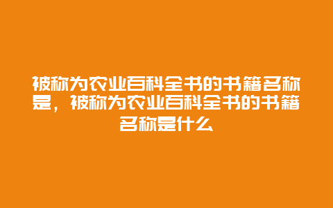 被称为农业百科全书的书籍名称是，被称为农业百科全书的书籍名称是什么