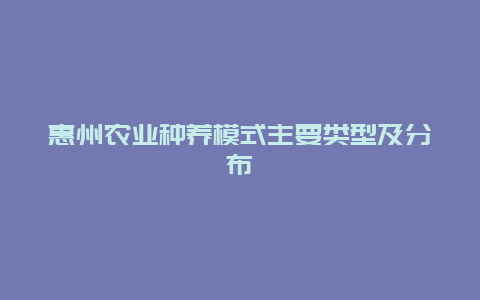 惠州农业种养模式主要类型及分布