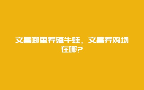 文昌哪里养殖牛蛙，文昌养鸡场在哪?