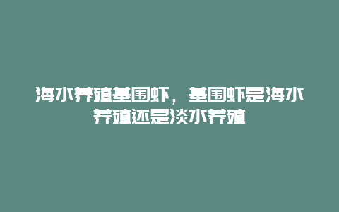 海水养殖基围虾，基围虾是海水养殖还是淡水养殖