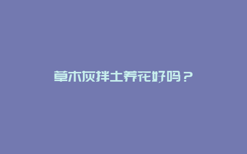 草木灰拌土养花好吗？