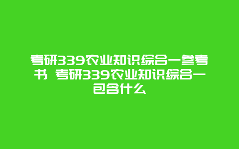 考研339农业知识综合一参考书 考研339农业知识综合一包含什么