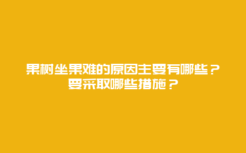 果树坐果难的原因主要有哪些？要采取哪些措施？