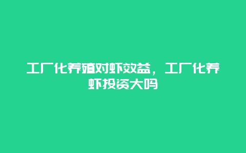 工厂化养殖对虾效益，工厂化养虾投资大吗