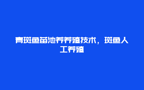 青斑鱼苗池养养殖技术，斑鱼人工养殖