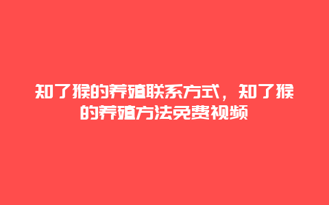 知了猴的养殖联系方式，知了猴的养殖方法免费视频