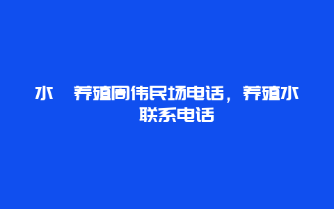 水蛭养殖周伟民场电话，养殖水蛭联系电话