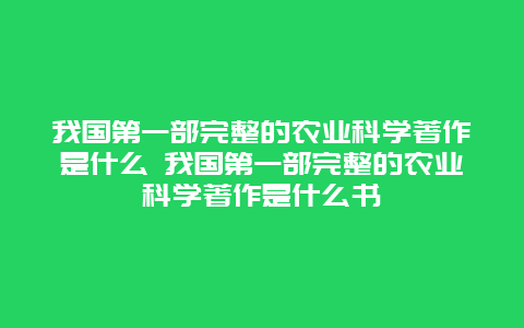 我国第一部完整的农业科学著作是什么 我国第一部完整的农业科学著作是什么书