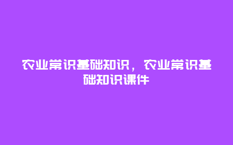 农业常识基础知识，农业常识基础知识课件