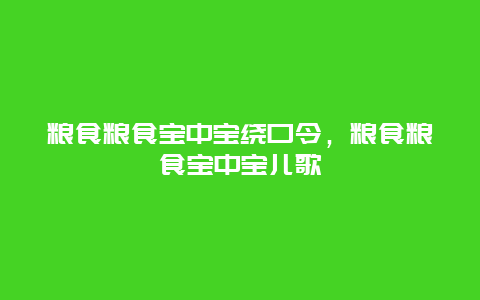 粮食粮食宝中宝绕口令，粮食粮食宝中宝儿歌