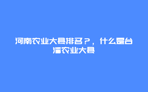 河南农业大县排名？，什么是台湾农业大县