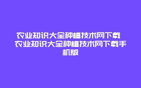 农业知识大全种植技术网下载 农业知识大全种植技术网下载手机版