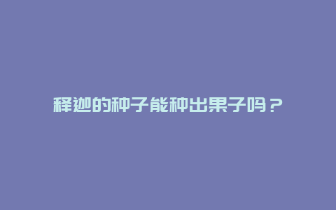 释迦的种子能种出果子吗？