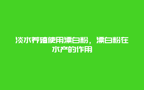 淡水养殖使用漂白粉，漂白粉在水产的作用