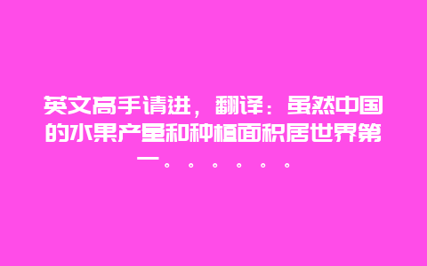 英文高手请进，翻译：虽然中国的水果产量和种植面积居世界第一。。。。。。