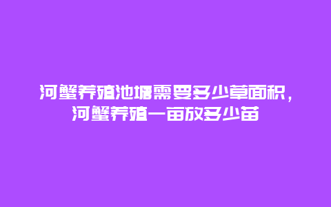 河蟹养殖池塘需要多少草面积，河蟹养殖一亩放多少苗