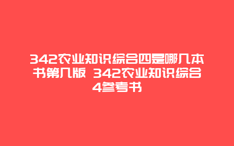 342农业知识综合四是哪几本书第几版 342农业知识综合4参考书