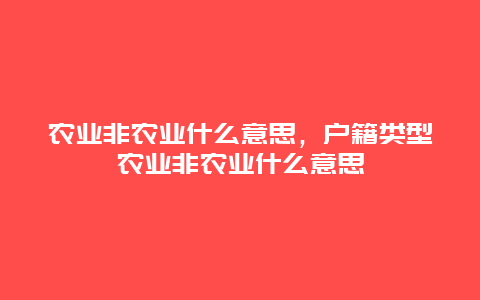 农业非农业什么意思，户籍类型农业非农业什么意思