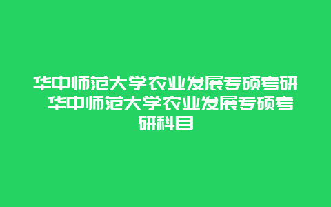 华中师范大学农业发展专硕考研 华中师范大学农业发展专硕考研科目