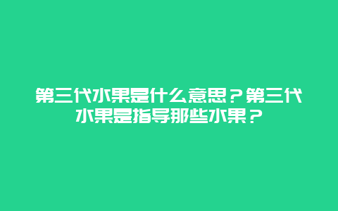 第三代水果是什么意思？第三代水果是指导那些水果？