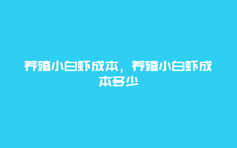 养殖小白虾成本，养殖小白虾成本多少