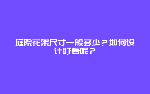 庭院花架尺寸一般多少？如何设计好看呢？