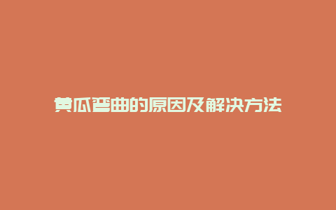 黄瓜弯曲的原因及解决方法