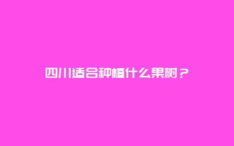 四川适合种植什么果树？