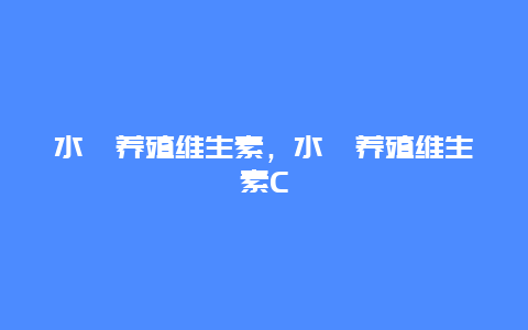 水蛭养殖维生素，水蛭养殖维生素C