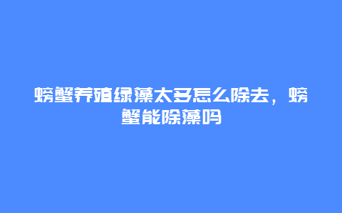 螃蟹养殖绿藻太多怎么除去，螃蟹能除藻吗