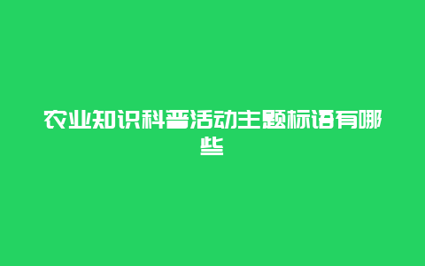 农业知识科普活动主题标语有哪些