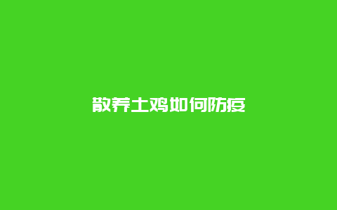 散养土鸡如何防疫_http://www.zhongzhihu.com_农业百科_第1张