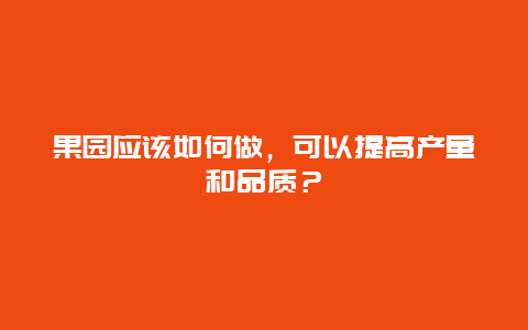 果园应该如何做，可以提高产量和品质？