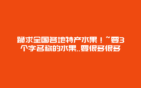 跪求全国各地特产水果！~要3个字名称的水果..要很多很多