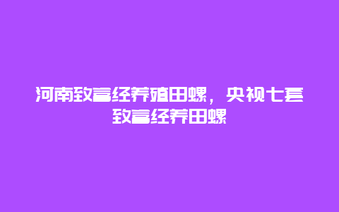 河南致富经养殖田螺，央视七套致富经养田螺