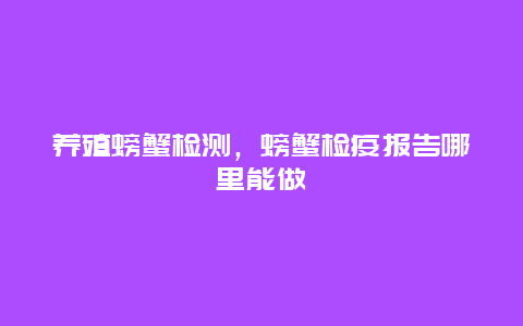 养殖螃蟹检测，螃蟹检疫报告哪里能做