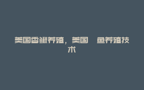 美国香鳅养殖，美国鲥鱼养殖技术