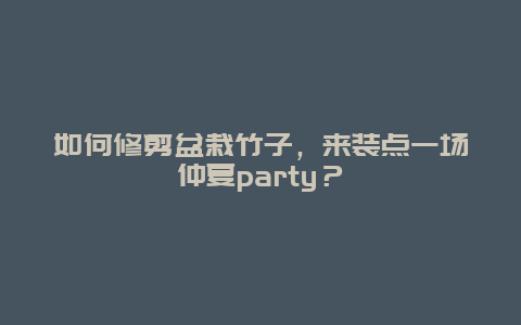 如何修剪盆栽竹子，来装点一场仲夏party？