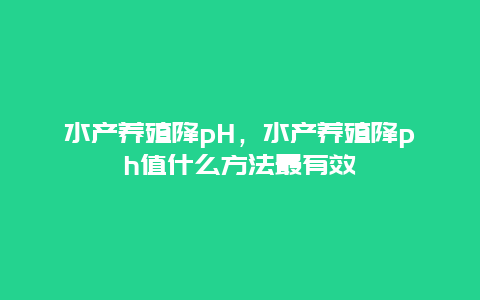 水产养殖降pH，水产养殖降ph值什么方法最有效