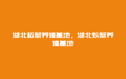 湖北稻蟹养殖基地，湖北螃蟹养殖基地