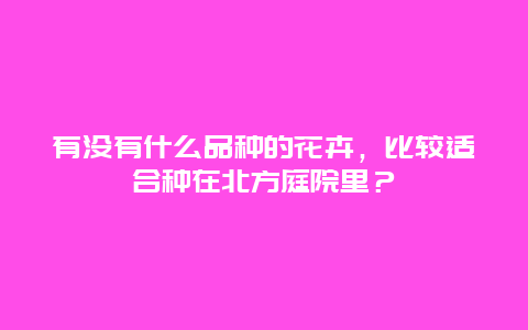 有没有什么品种的花卉，比较适合种在北方庭院里？