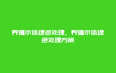 养殖水体绿色处理，养殖水体绿色处理方案