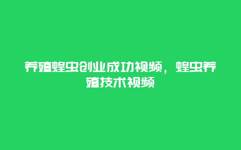 养殖蝗虫创业成功视频，蝗虫养殖技术视频