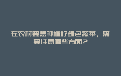 在农村要想种植好绿色蔬菜，需要注意哪些方面？