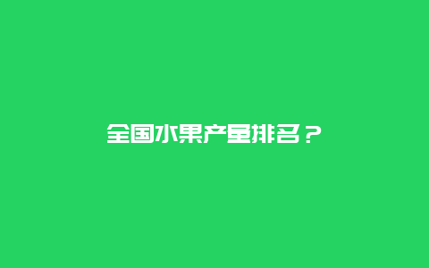 全国水果产量排名？