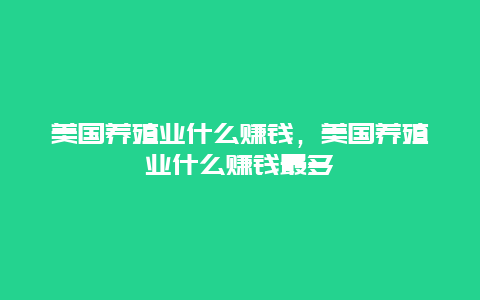 美国养殖业什么赚钱，美国养殖业什么赚钱最多