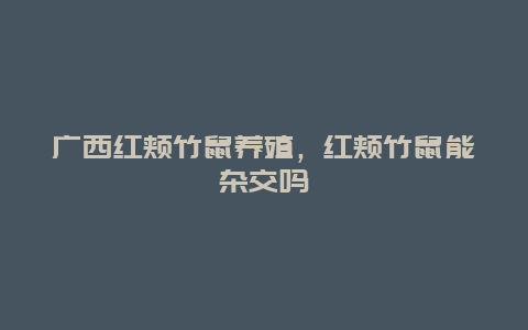 广西红颊竹鼠养殖，红颊竹鼠能杂交吗