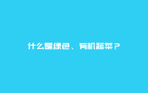 什么是绿色、有机蔬菜？