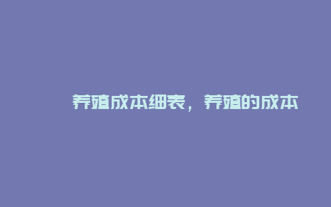 鸸鹋养殖成本细表，养殖的成本