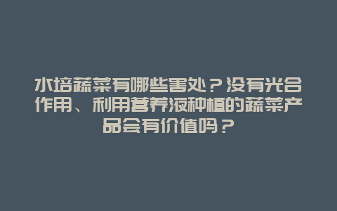 水培蔬菜有哪些害处？没有光合作用、利用营养液种植的蔬菜产品会有价值吗？